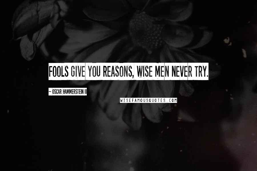 Oscar Hammerstein II Quotes: Fools give you reasons, wise men never try.