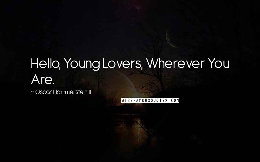 Oscar Hammerstein II Quotes: Hello, Young Lovers, Wherever You Are.