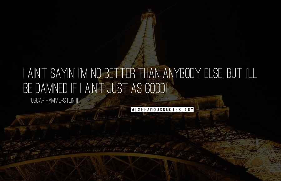 Oscar Hammerstein II Quotes: I ain't sayin' I'm no better than anybody else, but I'll be damned if I ain't just as good!