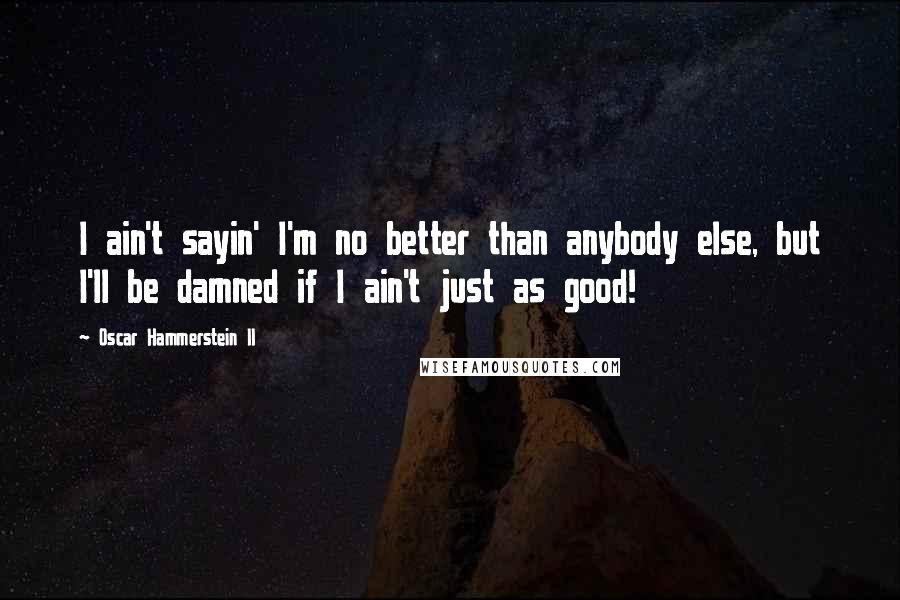 Oscar Hammerstein II Quotes: I ain't sayin' I'm no better than anybody else, but I'll be damned if I ain't just as good!