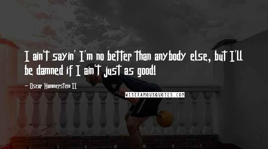 Oscar Hammerstein II Quotes: I ain't sayin' I'm no better than anybody else, but I'll be damned if I ain't just as good!