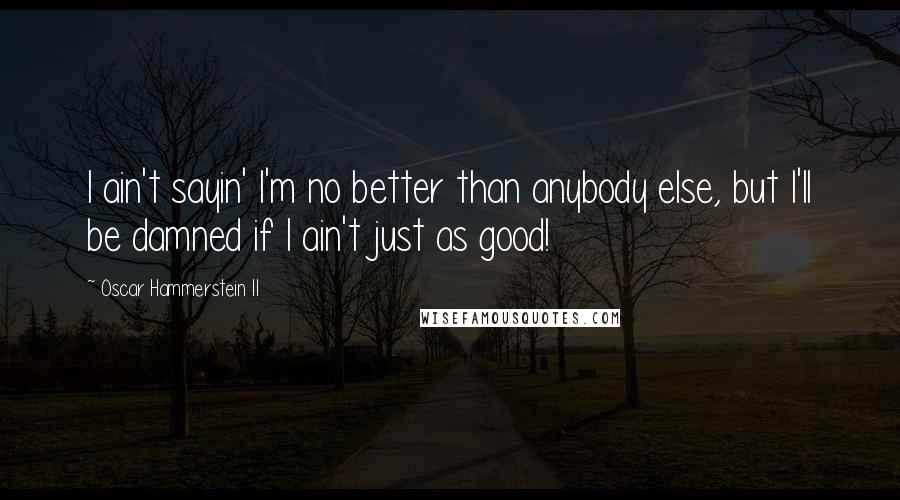 Oscar Hammerstein II Quotes: I ain't sayin' I'm no better than anybody else, but I'll be damned if I ain't just as good!