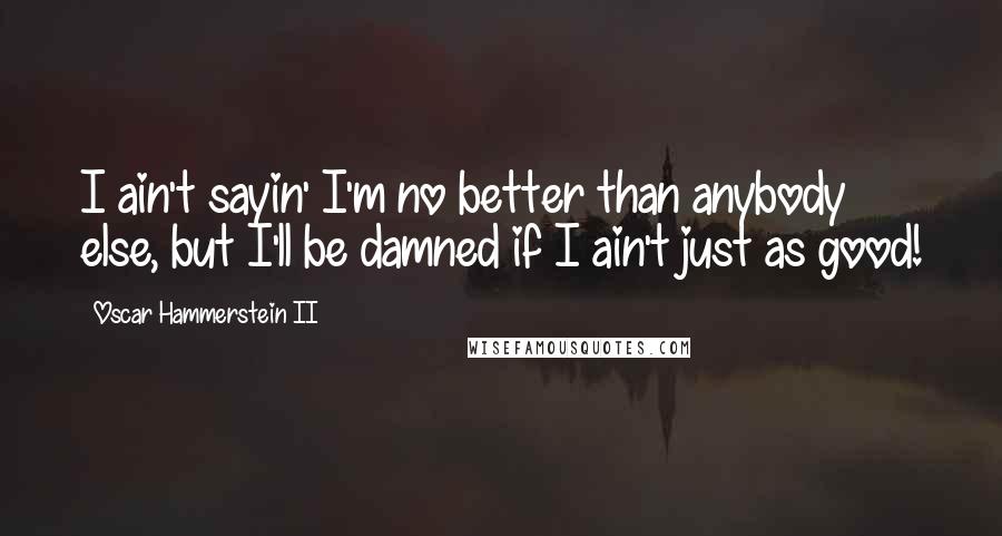 Oscar Hammerstein II Quotes: I ain't sayin' I'm no better than anybody else, but I'll be damned if I ain't just as good!