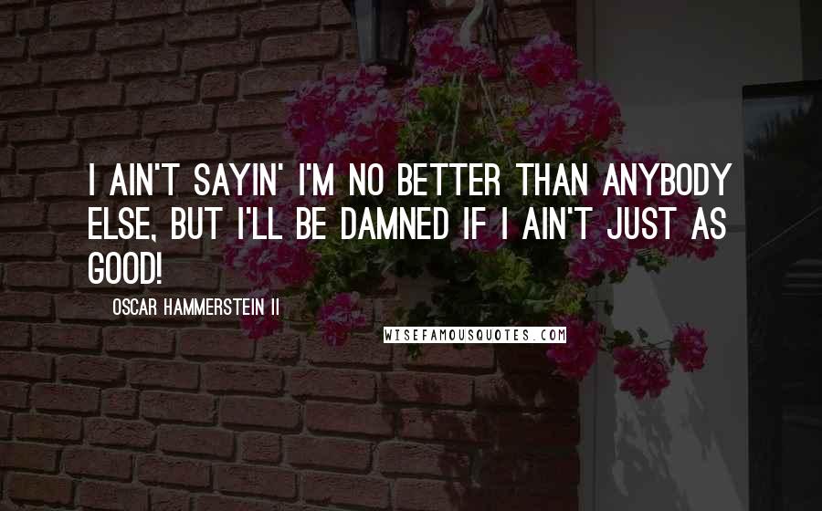 Oscar Hammerstein II Quotes: I ain't sayin' I'm no better than anybody else, but I'll be damned if I ain't just as good!