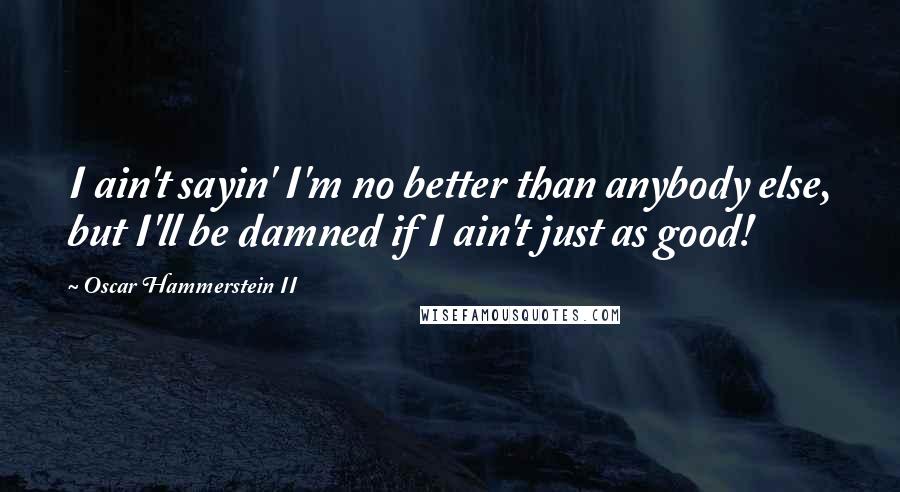 Oscar Hammerstein II Quotes: I ain't sayin' I'm no better than anybody else, but I'll be damned if I ain't just as good!