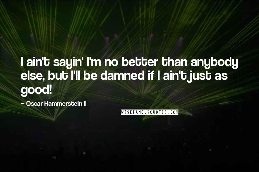 Oscar Hammerstein II Quotes: I ain't sayin' I'm no better than anybody else, but I'll be damned if I ain't just as good!