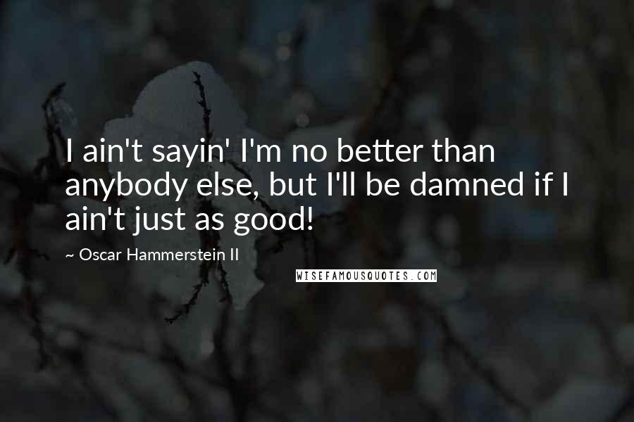 Oscar Hammerstein II Quotes: I ain't sayin' I'm no better than anybody else, but I'll be damned if I ain't just as good!