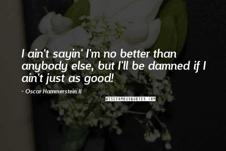 Oscar Hammerstein II Quotes: I ain't sayin' I'm no better than anybody else, but I'll be damned if I ain't just as good!