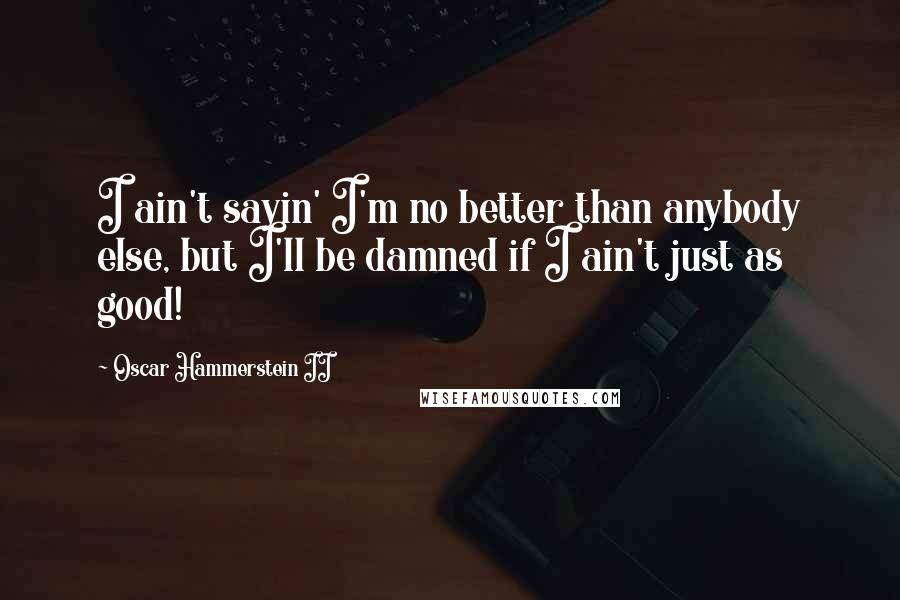 Oscar Hammerstein II Quotes: I ain't sayin' I'm no better than anybody else, but I'll be damned if I ain't just as good!