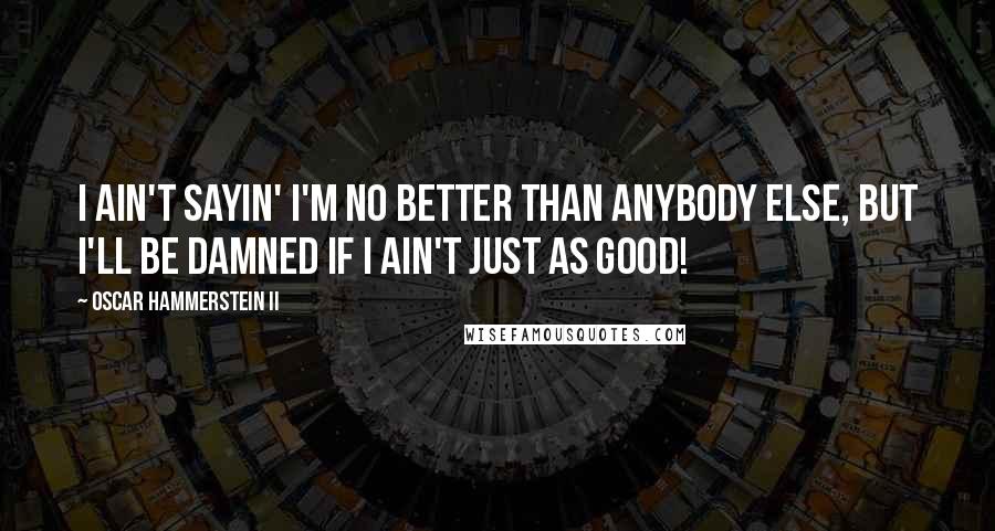 Oscar Hammerstein II Quotes: I ain't sayin' I'm no better than anybody else, but I'll be damned if I ain't just as good!