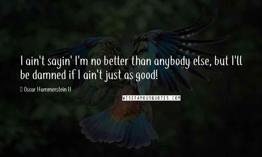 Oscar Hammerstein II Quotes: I ain't sayin' I'm no better than anybody else, but I'll be damned if I ain't just as good!