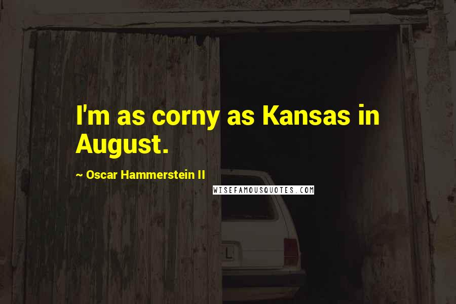 Oscar Hammerstein II Quotes: I'm as corny as Kansas in August.