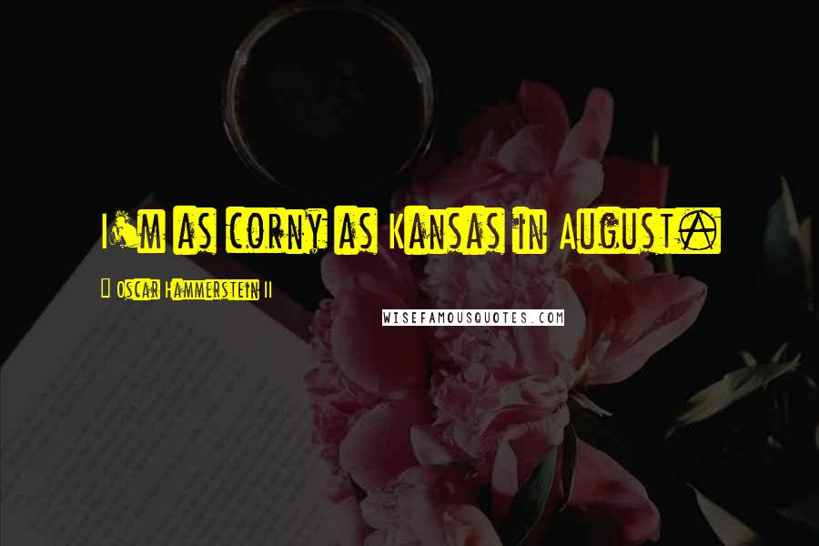 Oscar Hammerstein II Quotes: I'm as corny as Kansas in August.