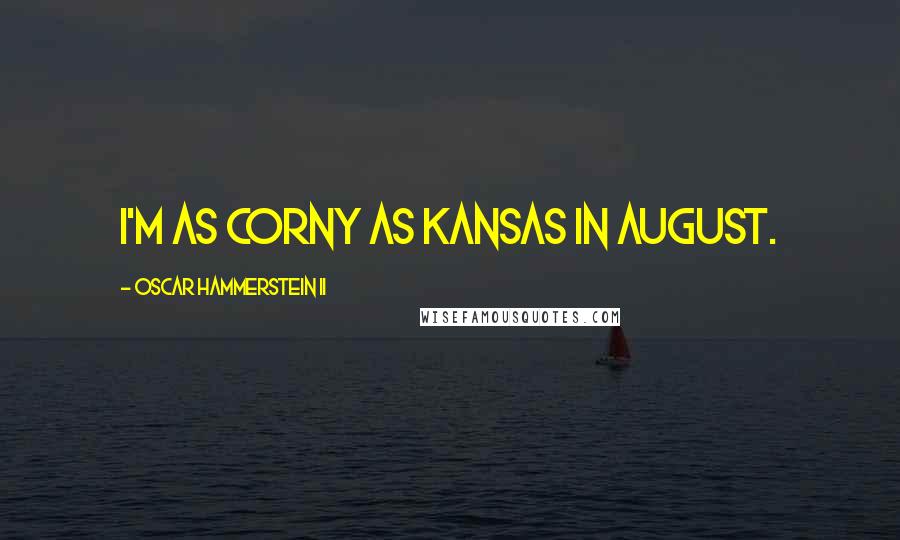 Oscar Hammerstein II Quotes: I'm as corny as Kansas in August.