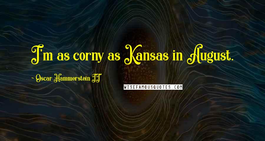Oscar Hammerstein II Quotes: I'm as corny as Kansas in August.