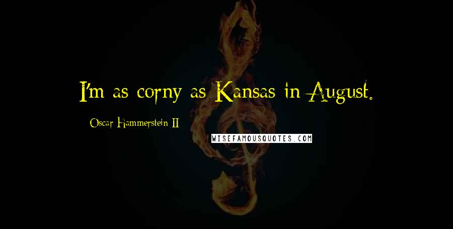 Oscar Hammerstein II Quotes: I'm as corny as Kansas in August.