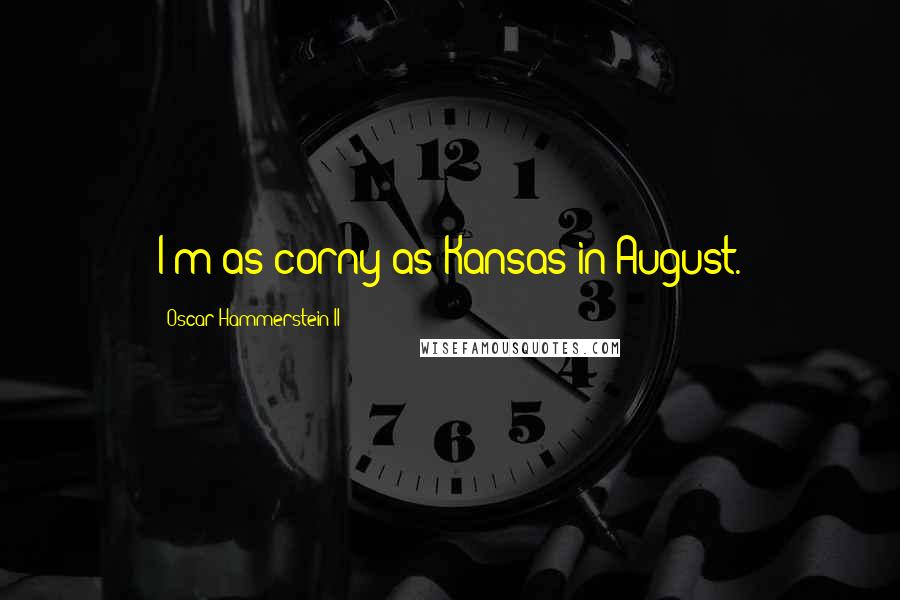 Oscar Hammerstein II Quotes: I'm as corny as Kansas in August.