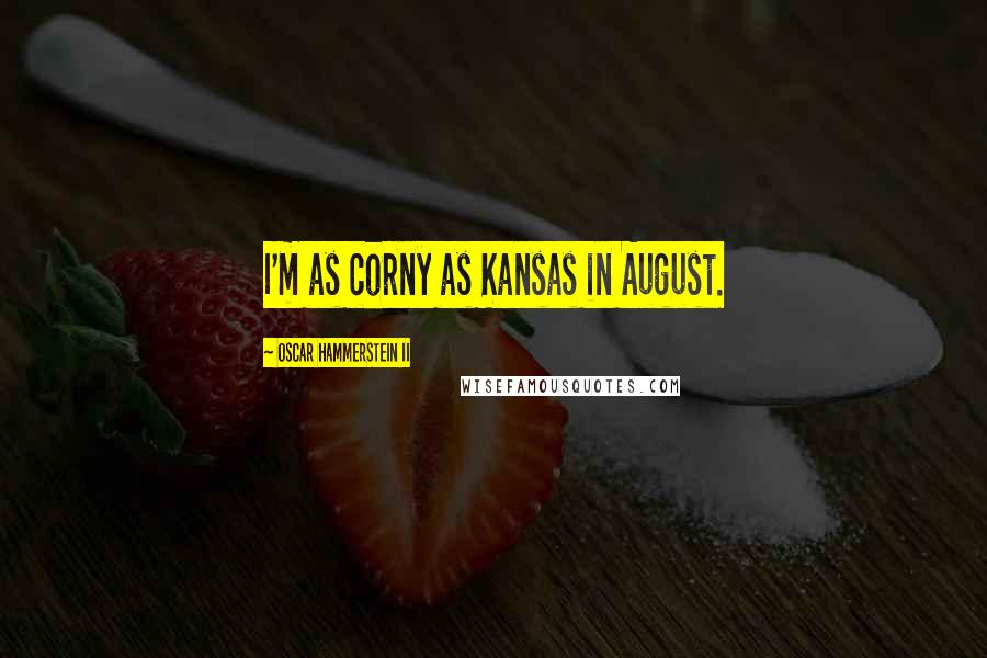 Oscar Hammerstein II Quotes: I'm as corny as Kansas in August.
