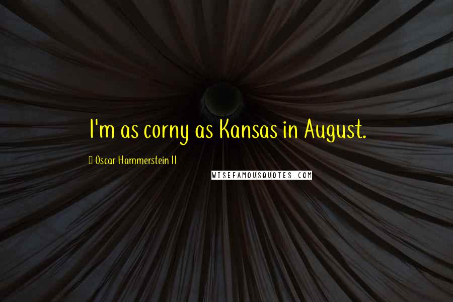 Oscar Hammerstein II Quotes: I'm as corny as Kansas in August.