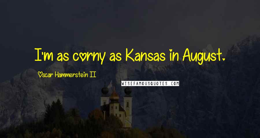 Oscar Hammerstein II Quotes: I'm as corny as Kansas in August.
