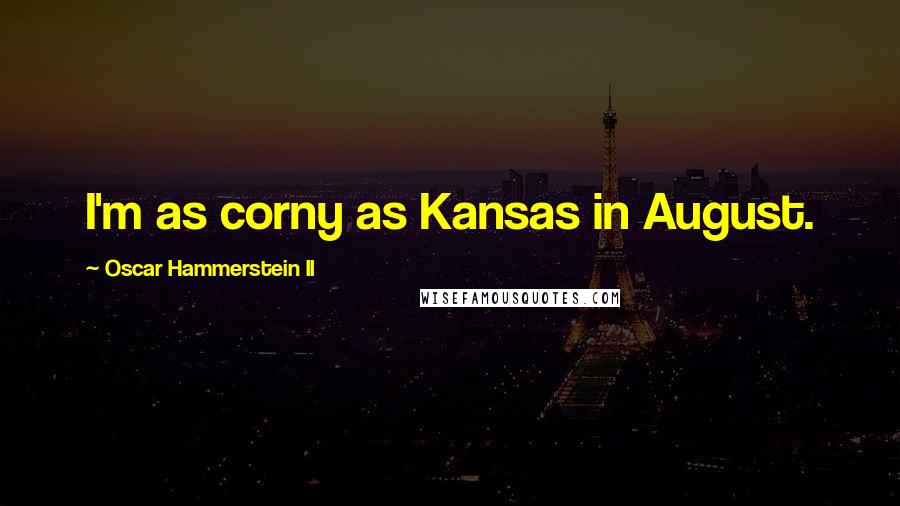 Oscar Hammerstein II Quotes: I'm as corny as Kansas in August.