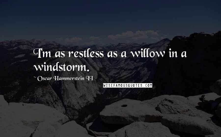 Oscar Hammerstein II Quotes: I'm as restless as a willow in a windstorm.