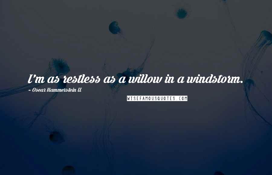 Oscar Hammerstein II Quotes: I'm as restless as a willow in a windstorm.