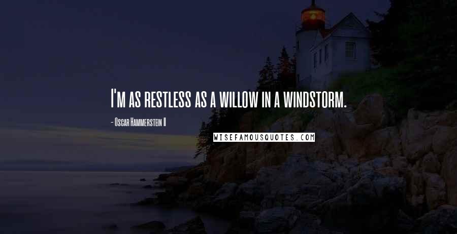 Oscar Hammerstein II Quotes: I'm as restless as a willow in a windstorm.