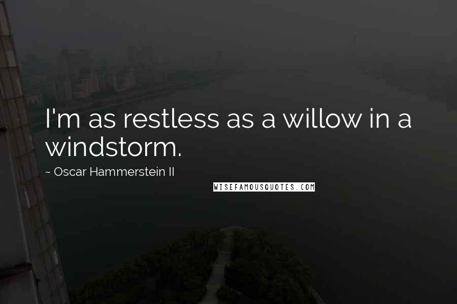 Oscar Hammerstein II Quotes: I'm as restless as a willow in a windstorm.