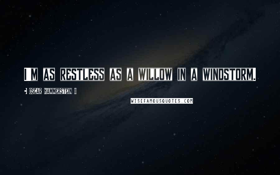 Oscar Hammerstein II Quotes: I'm as restless as a willow in a windstorm.