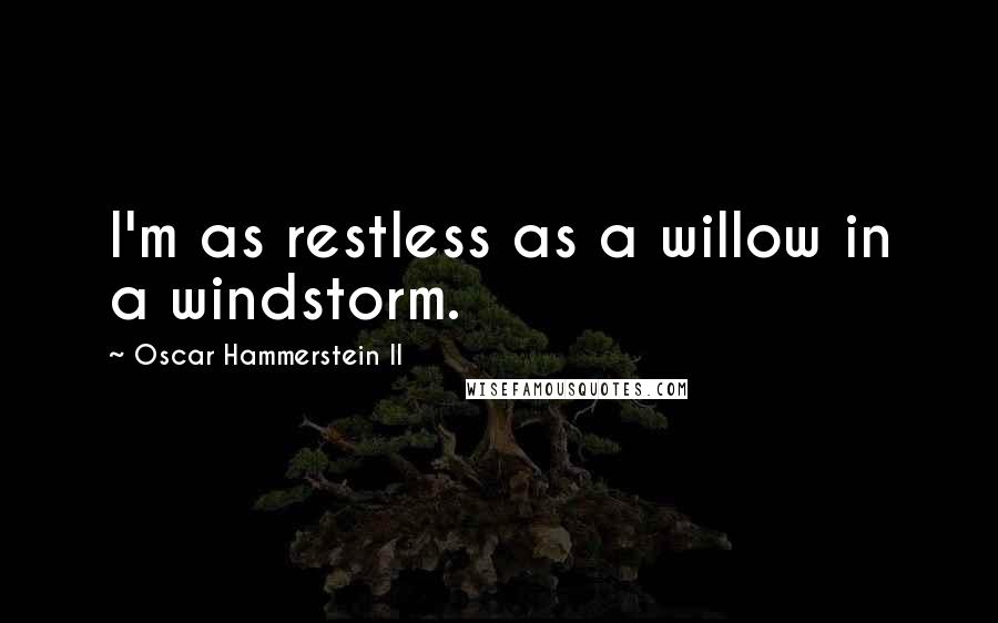 Oscar Hammerstein II Quotes: I'm as restless as a willow in a windstorm.