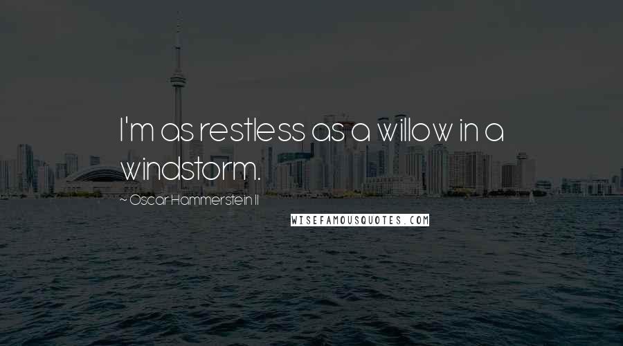 Oscar Hammerstein II Quotes: I'm as restless as a willow in a windstorm.