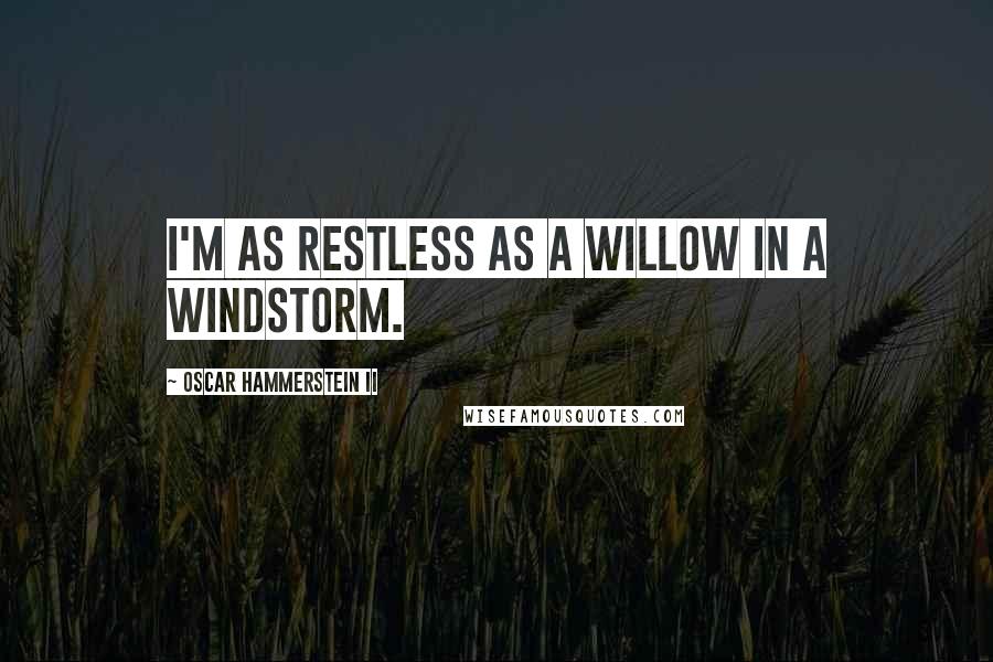 Oscar Hammerstein II Quotes: I'm as restless as a willow in a windstorm.