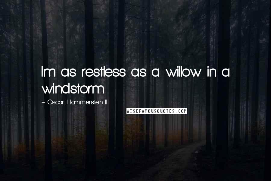 Oscar Hammerstein II Quotes: I'm as restless as a willow in a windstorm.