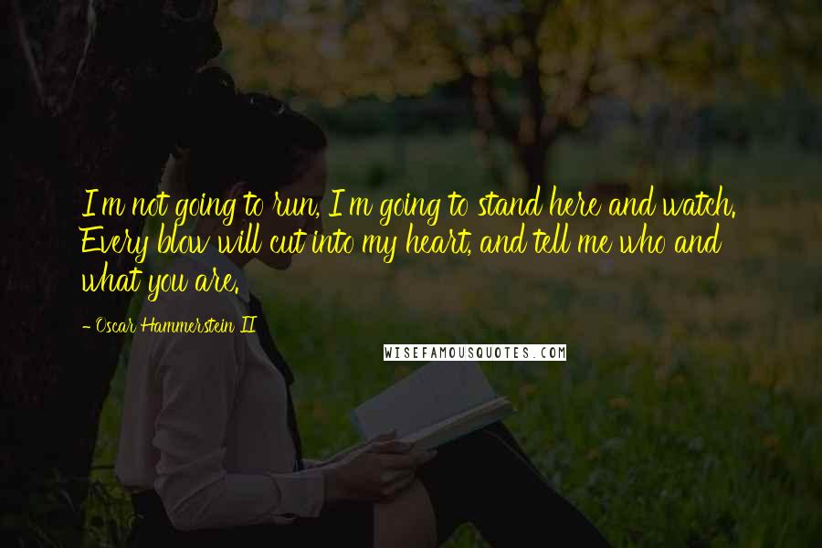 Oscar Hammerstein II Quotes: I'm not going to run, I'm going to stand here and watch. Every blow will cut into my heart, and tell me who and what you are.