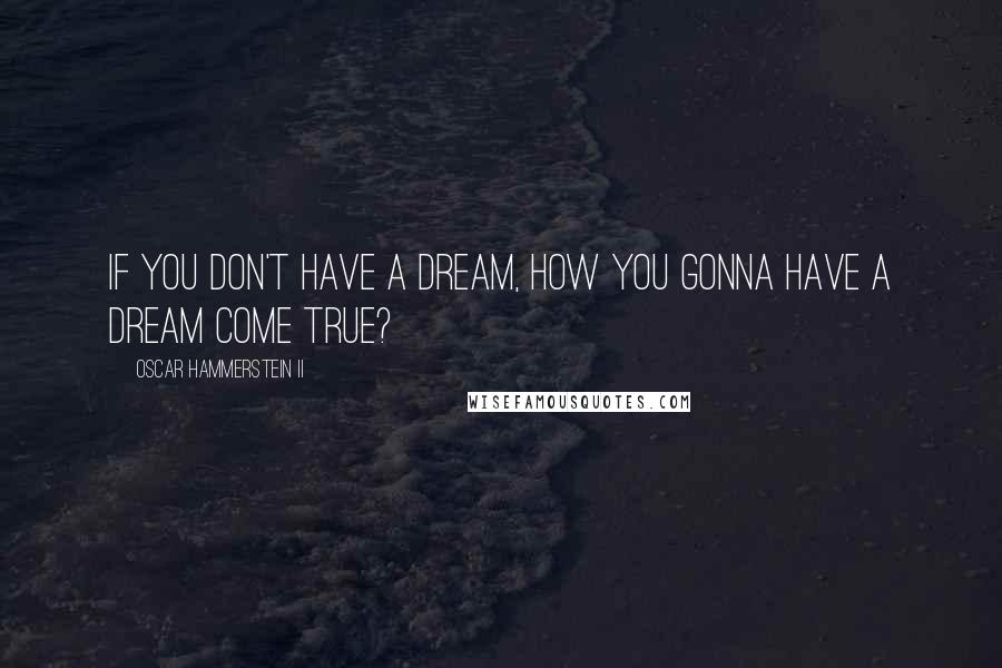 Oscar Hammerstein II Quotes: If you don't have a dream, how you gonna have a dream come true?