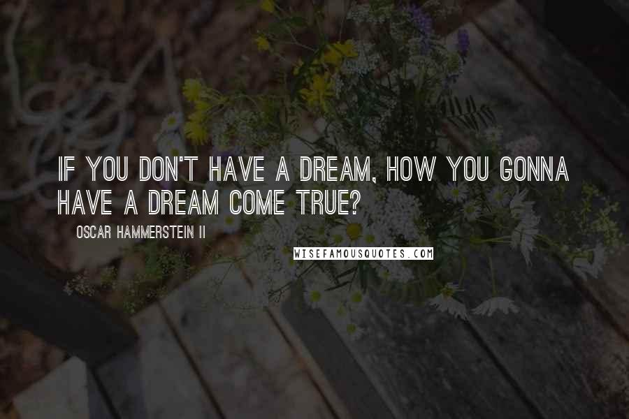 Oscar Hammerstein II Quotes: If you don't have a dream, how you gonna have a dream come true?