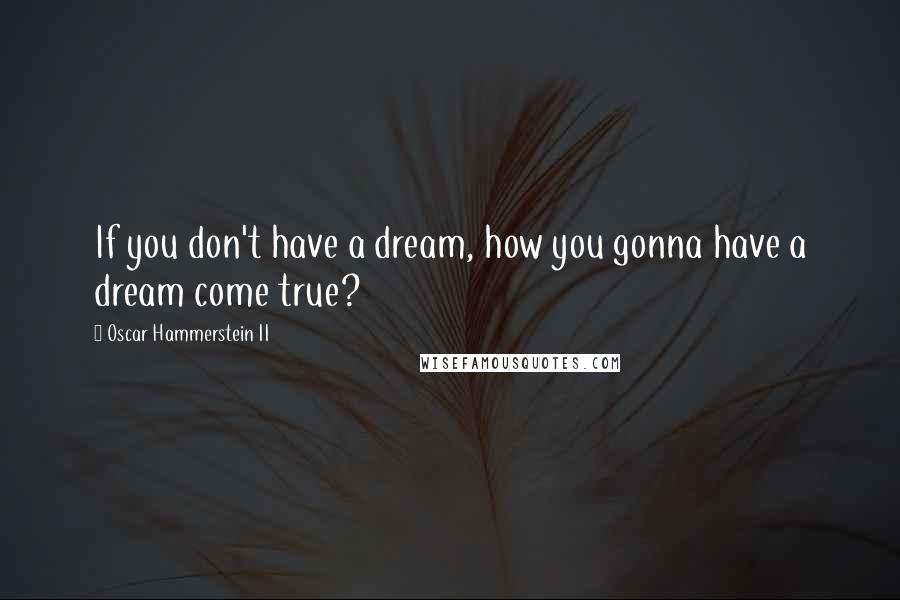 Oscar Hammerstein II Quotes: If you don't have a dream, how you gonna have a dream come true?