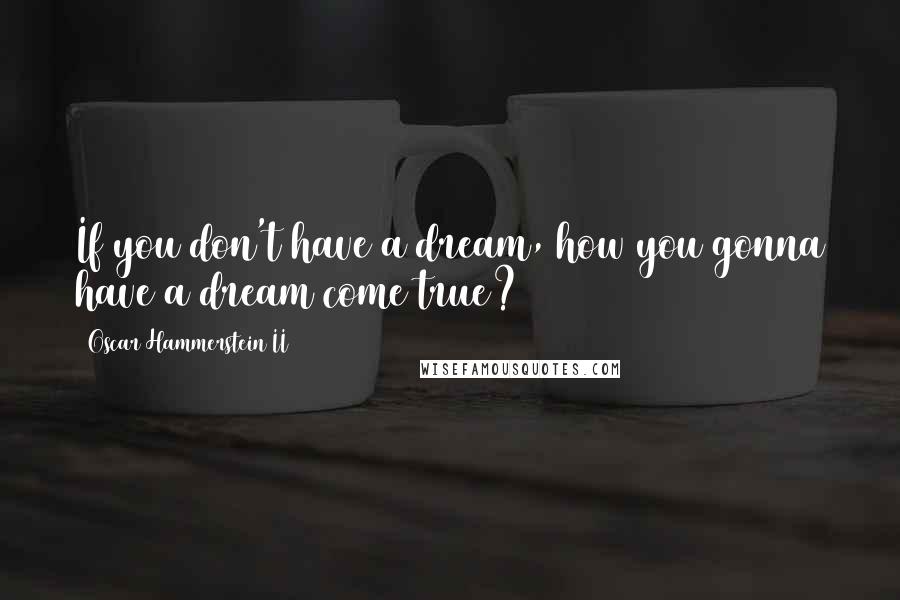 Oscar Hammerstein II Quotes: If you don't have a dream, how you gonna have a dream come true?