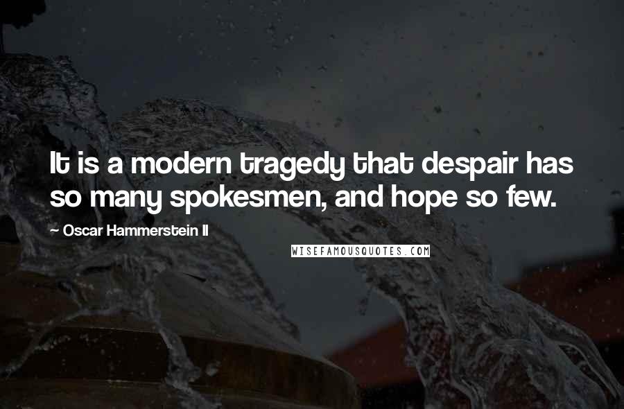 Oscar Hammerstein II Quotes: It is a modern tragedy that despair has so many spokesmen, and hope so few.