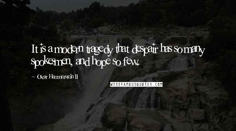 Oscar Hammerstein II Quotes: It is a modern tragedy that despair has so many spokesmen, and hope so few.