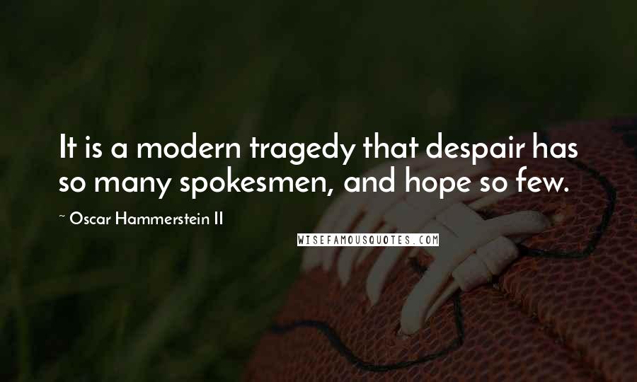 Oscar Hammerstein II Quotes: It is a modern tragedy that despair has so many spokesmen, and hope so few.