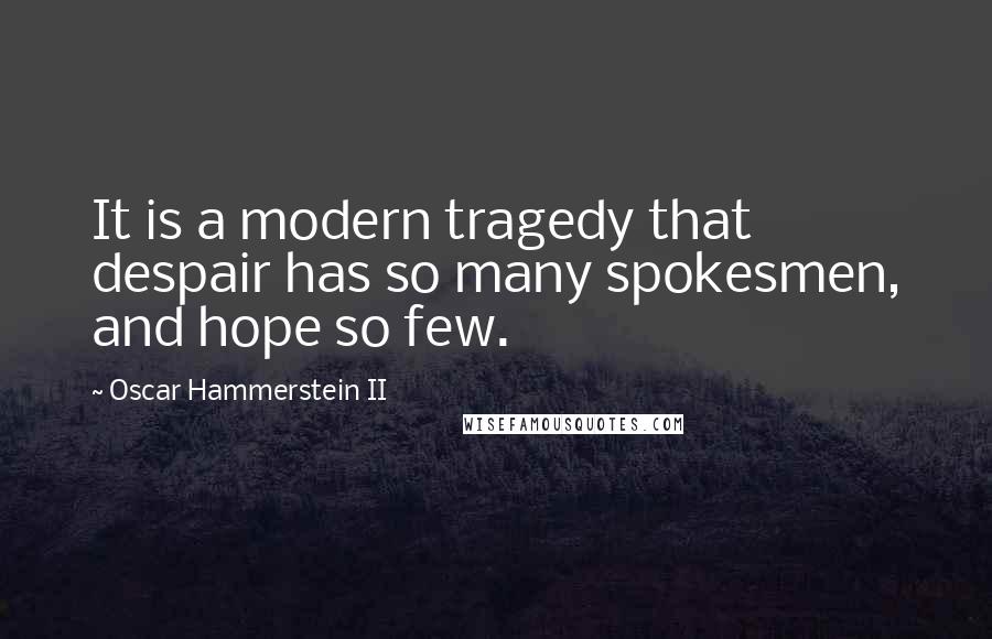 Oscar Hammerstein II Quotes: It is a modern tragedy that despair has so many spokesmen, and hope so few.