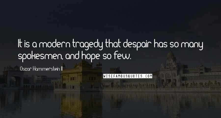 Oscar Hammerstein II Quotes: It is a modern tragedy that despair has so many spokesmen, and hope so few.