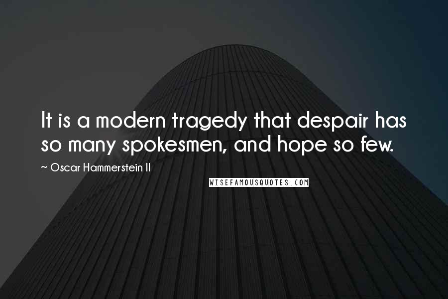 Oscar Hammerstein II Quotes: It is a modern tragedy that despair has so many spokesmen, and hope so few.