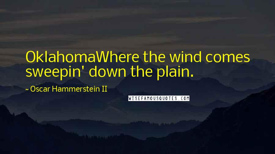 Oscar Hammerstein II Quotes: OklahomaWhere the wind comes sweepin' down the plain.