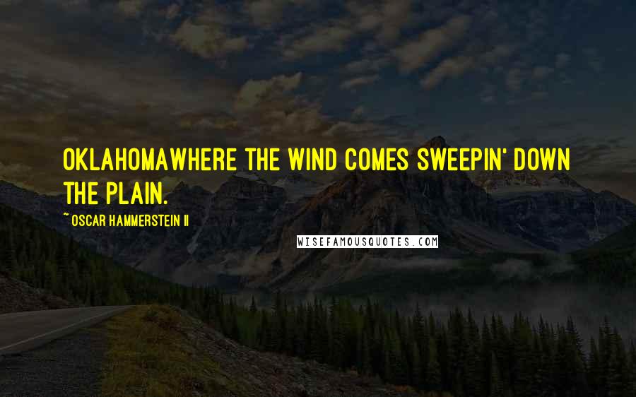 Oscar Hammerstein II Quotes: OklahomaWhere the wind comes sweepin' down the plain.