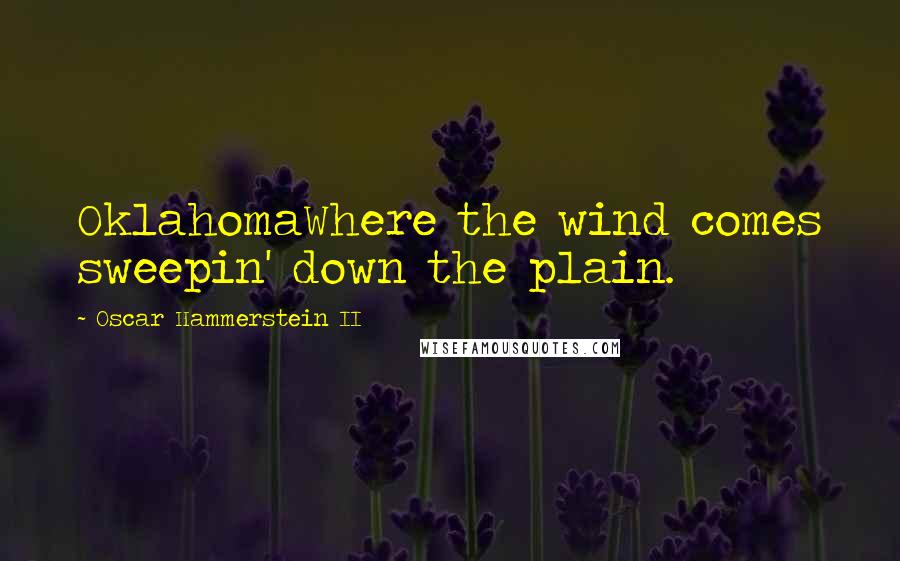 Oscar Hammerstein II Quotes: OklahomaWhere the wind comes sweepin' down the plain.