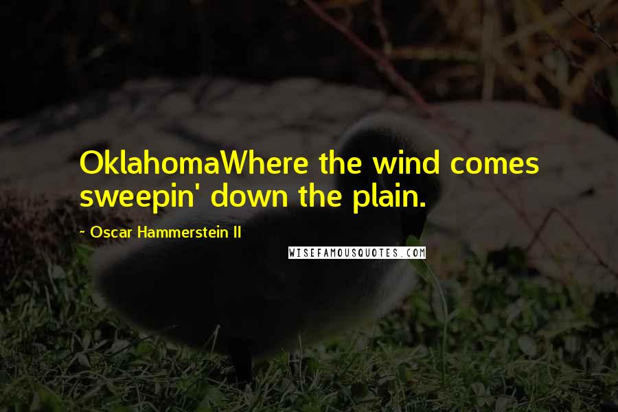 Oscar Hammerstein II Quotes: OklahomaWhere the wind comes sweepin' down the plain.