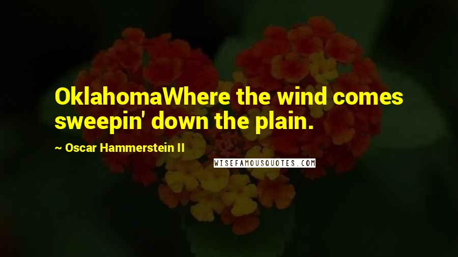 Oscar Hammerstein II Quotes: OklahomaWhere the wind comes sweepin' down the plain.